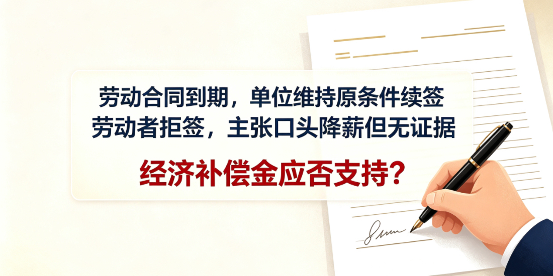 劳动合同到期，单位维持原条件续签，劳动者拒签，同时主张单位口头降薪但无证据，经济补偿金应否支持？