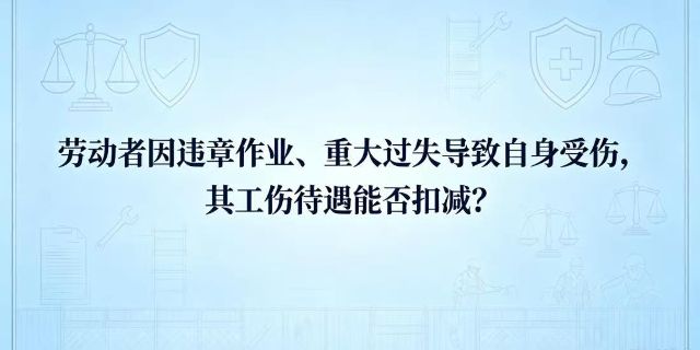 劳动者因违章作业、重大过失导致自身受伤，其工伤待遇能否扣减？