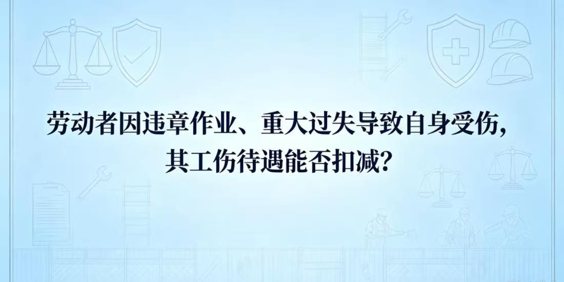 劳动者因违章作业、重大过失导致自身受伤,其工伤待遇能否扣减?
