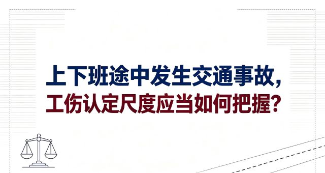 上下班途中工伤：顺路接送家人、买菜绕行发生交通事故，工伤认定尺度如何把握？非本人主要责任如何界定？