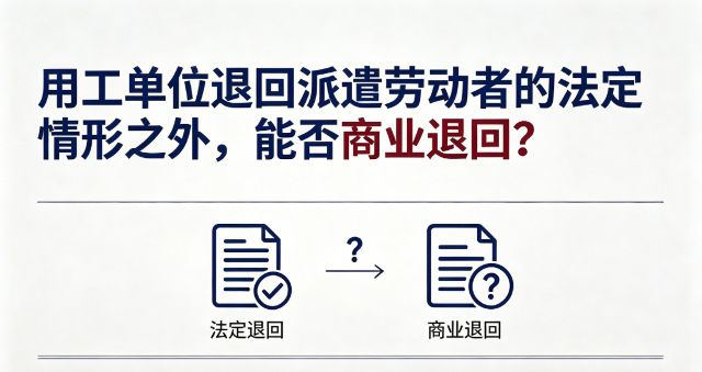 用工单位退回派遣劳动者的法定情形之外，能否约定商业退回？商业退回之后派遣单位直接解除劳动合同是否合法？