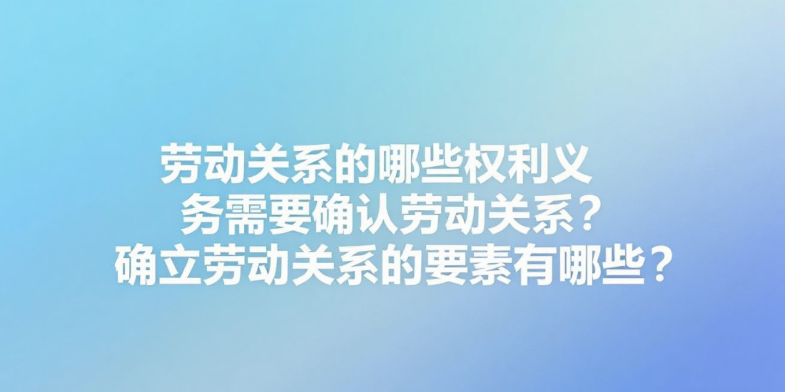 劳动关系的哪些权利义务需要确认劳动关系?确立劳动关系的要素有哪些?