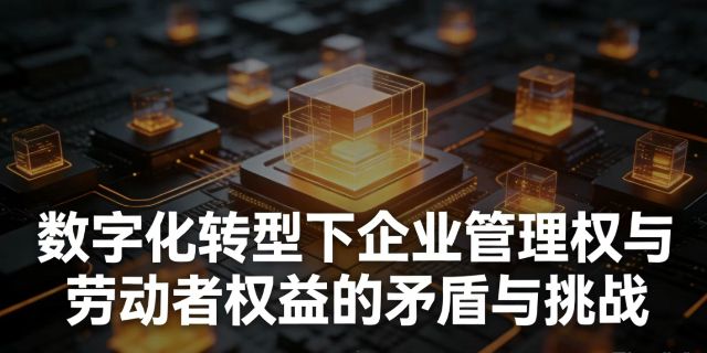 如何应对数字化转型给企业管理权与相关劳动者权益矛盾冲突带来的新挑战？