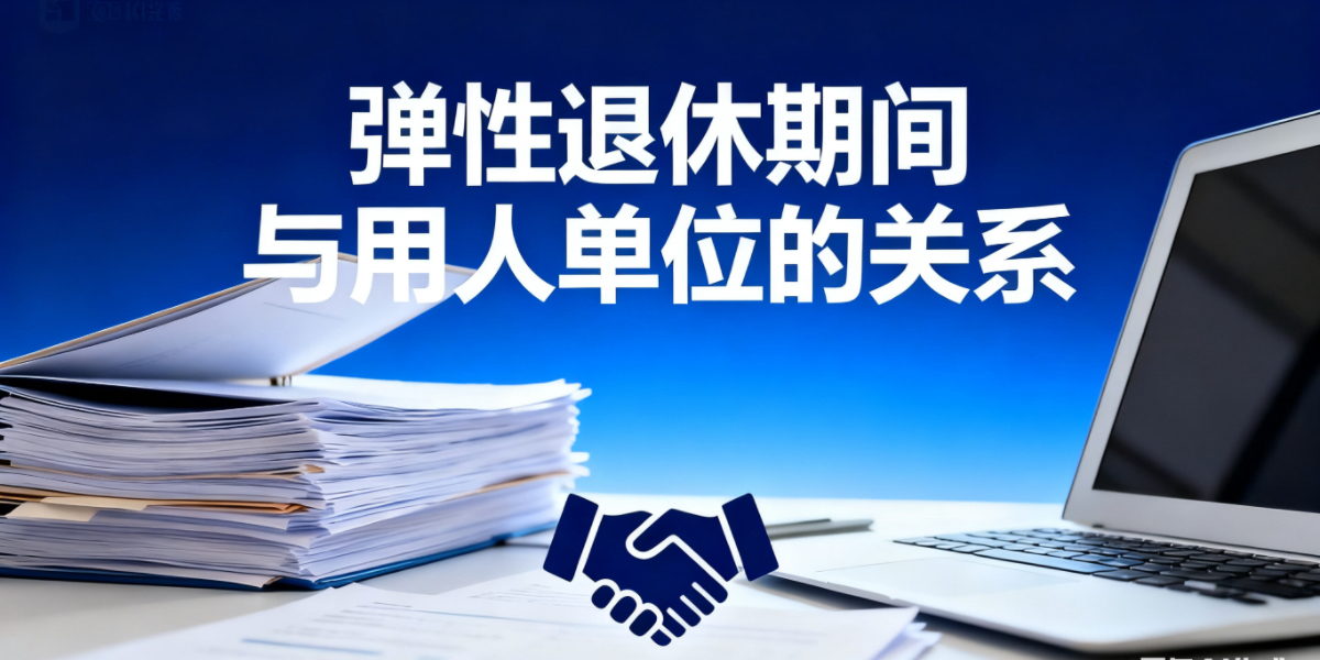 弹性延迟退休的概念是什么意思?劳动者在弹性延迟退休期间与用人单位建立的是什么关系?