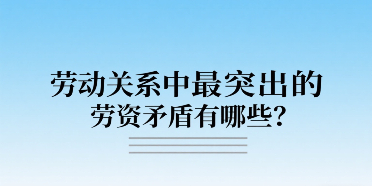 劳动关系中最突出的劳资矛盾有哪些？