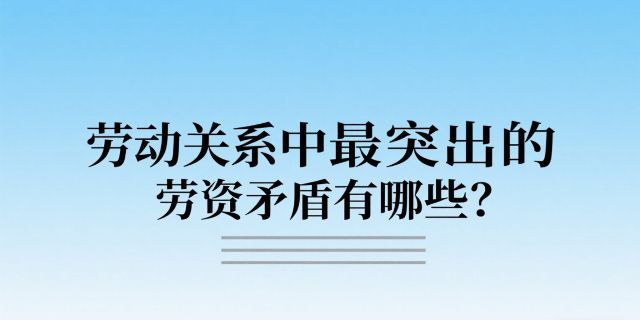 劳动关系中最突出的劳资矛盾有哪些？