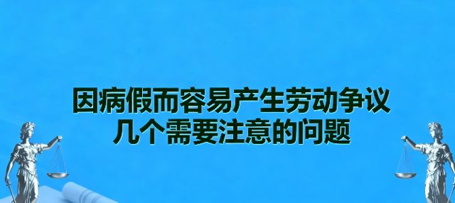 因病假而容易产生劳动争议几个需要注意的问题