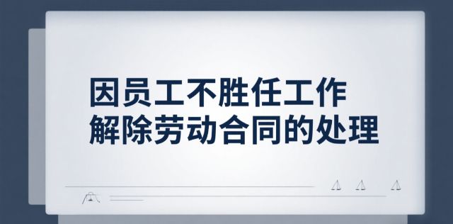 用人单位对于因不胜任工作解除劳动合同的行为如何把握处理